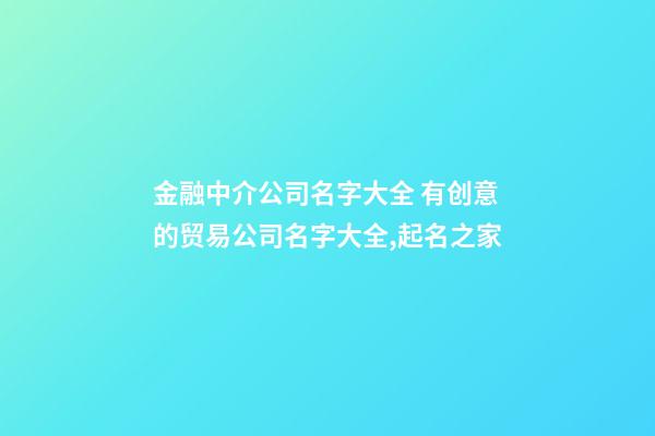 金融中介公司名字大全 有创意的贸易公司名字大全,起名之家-第1张-公司起名-玄机派